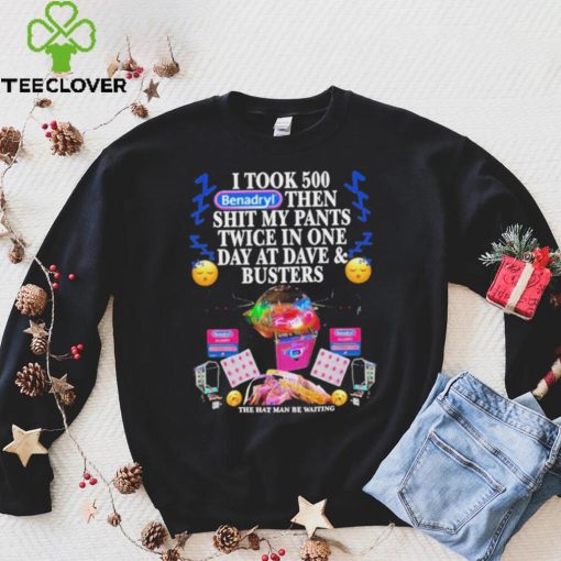 I Took 500 Benadryl Then Shit My Pants Twice In One Day At Dave & Busters Shirt