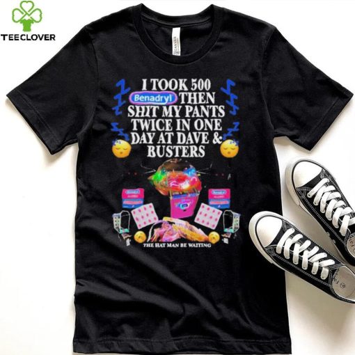 I Took 500 Benadryl Then Shit My Pants Twice In One Day At Dave & Busters Shirt