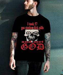 I Took 57 Gas Station Dick Pills And Met God Shirt