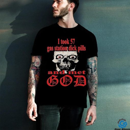 I Took 57 Gas Station Dick Pills And Met God Shirt