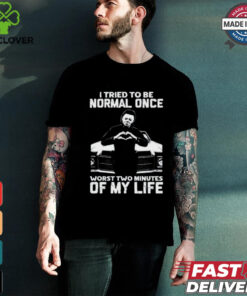 I Tried To Be Normal Once Worst Two Minuties Of My Life T Shirt