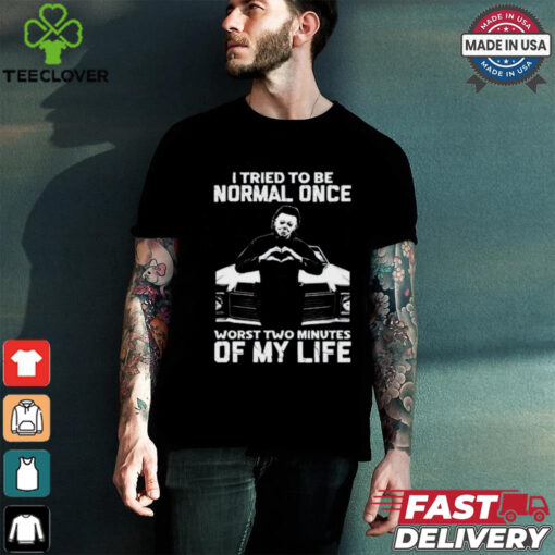 I Tried To Be Normal Once Worst Two Minuties Of My Life T Shirt