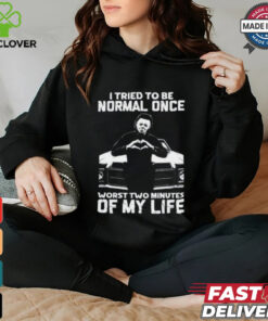 I Tried To Be Normal Once Worst Two Minuties Of My Life T Shirt