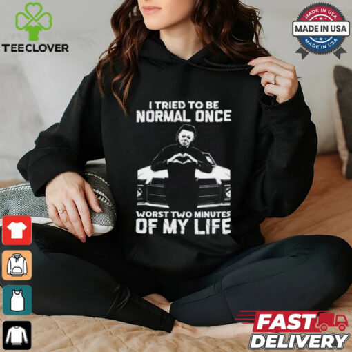 I Tried To Be Normal Once Worst Two Minuties Of My Life T Shirt