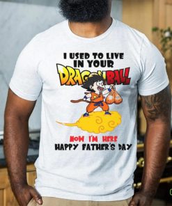I Used To Live In Your Dragonball Now I’M Here Happy Father’s Day T Shirt 2 I Used To Live In Your Dragonball Now I’M Here Happy Father’s Day T Shirt