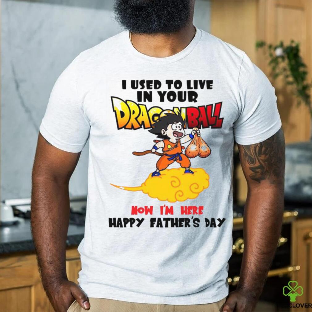 I Used To Live In Your Dragonball Now I’M Here Happy Father’s Day T Shirt I Used To Live In Your Dragonball Now I’M Here Happy Father’s Day T Shirt