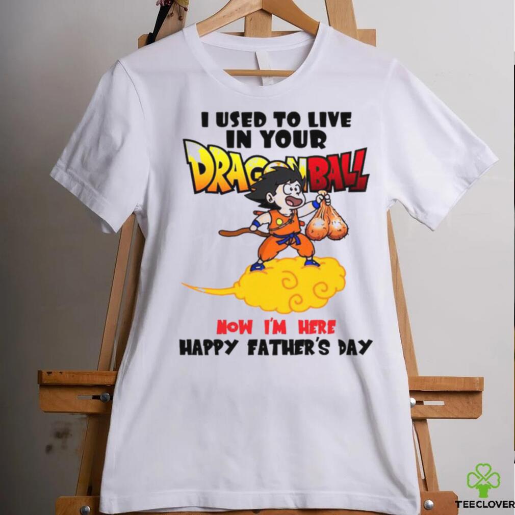 I Used To Live In Your Dragonball Now I’M Here Happy Father’s Day T Shirt I Used To Live In Your Dragonball Now I’M Here Happy Father’s Day T Shirt