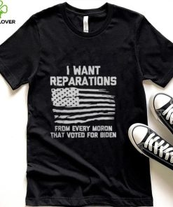 I WANT REPARATIONS FOR EVERY MORON THAT VOTED FOR BIDEN 2024 SHIRT