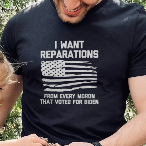 I WANT REPARATIONS FOR EVERY MORON THAT VOTED FOR BIDEN 2024 SHIRT