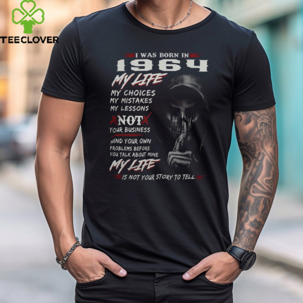 I WAS BORN IN 1964 MY LIFE MY CHOICE shirt I WAS BORN IN 1964 MY LIFE MY CHOICE shirt