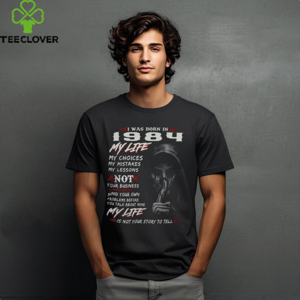 I WAS BORN IN 1984 MY LIFE MY CHOICE shirt I WAS BORN IN 1984 MY LIFE MY CHOICE shirt