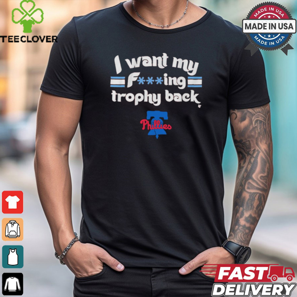 I Want My F ing Trophy Back Phillies 2024 Shirt I Want My F ing Trophy Back Phillies 2024 Shirt