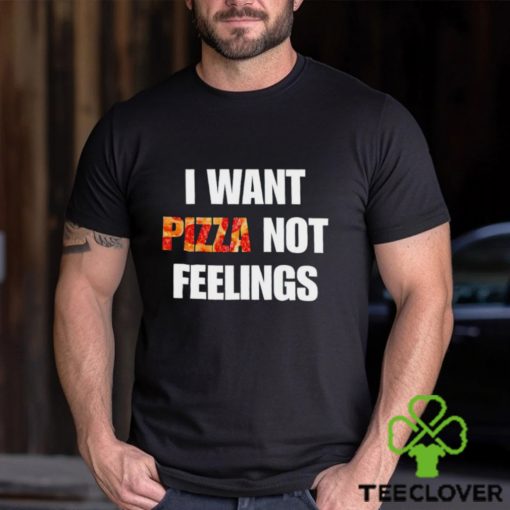 I Want Pizza Not Feelings Funny Sarcastic Quote shirt
