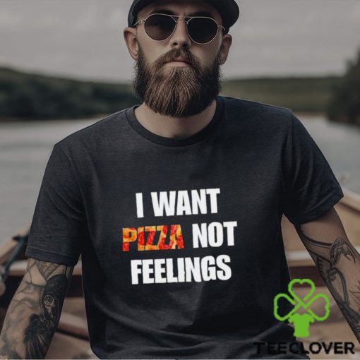 I Want Pizza Not Feelings Funny Sarcastic Quote shirt