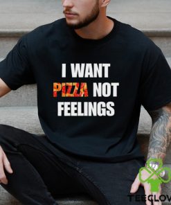 I Want Pizza Not Feelings Funny Sarcastic Quote shirt