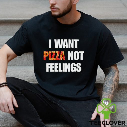I Want Pizza Not Feelings Funny Sarcastic Quote shirt