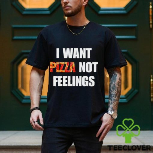 I Want Pizza Not Feelings Funny Sarcastic Quote shirt