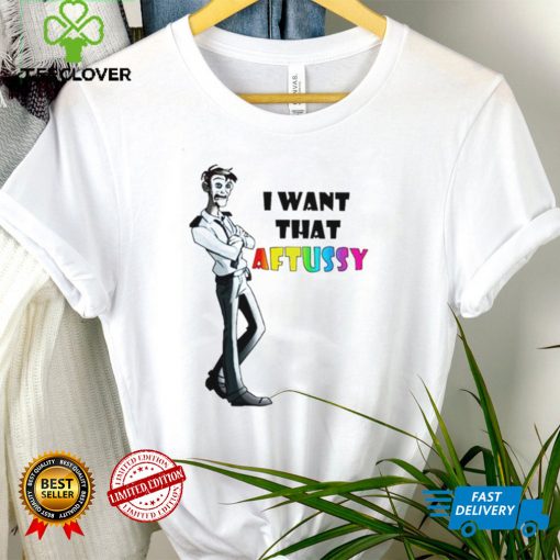I Want That Aftussy T Shirt