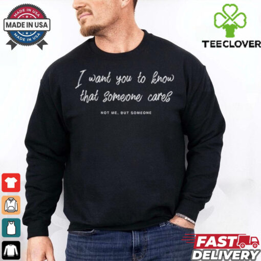 I Want You To Know That Someone Cares Not Me But Someone Shirt