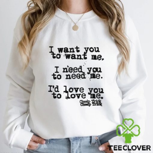 I Want You To Want Me I Need You To Need Me I’d Love You Shirt