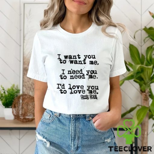 I Want You To Want Me I Need You To Need Me I’d Love You Shirt