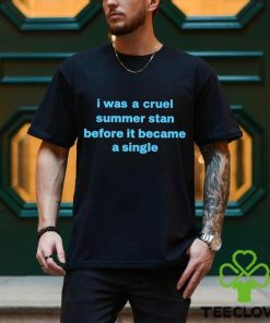I Was A Cruel Summer Stan Before It Became A Single shirt