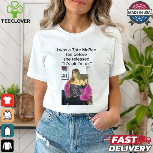 I Was A Tate Mcrea Fan Before She Released It’s Ok I’m Ok Shirt