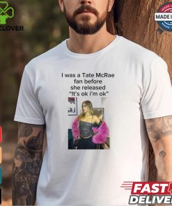 I Was A Tate Mcrea Fan Before She Released It’s Ok I’m Ok Shirt