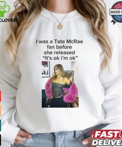 I Was A Tate Mcrea Fan Before She Released It’s Ok I’m Ok Shirt