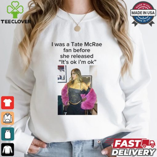 I Was A Tate Mcrea Fan Before She Released It’s Ok I’m Ok Shirt