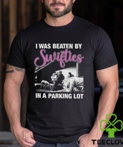 I Was Beaten By Swifties In A Parking Lot Shirt