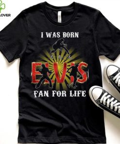 I Was Born To Be An Elvis Fan For Life T Shirt