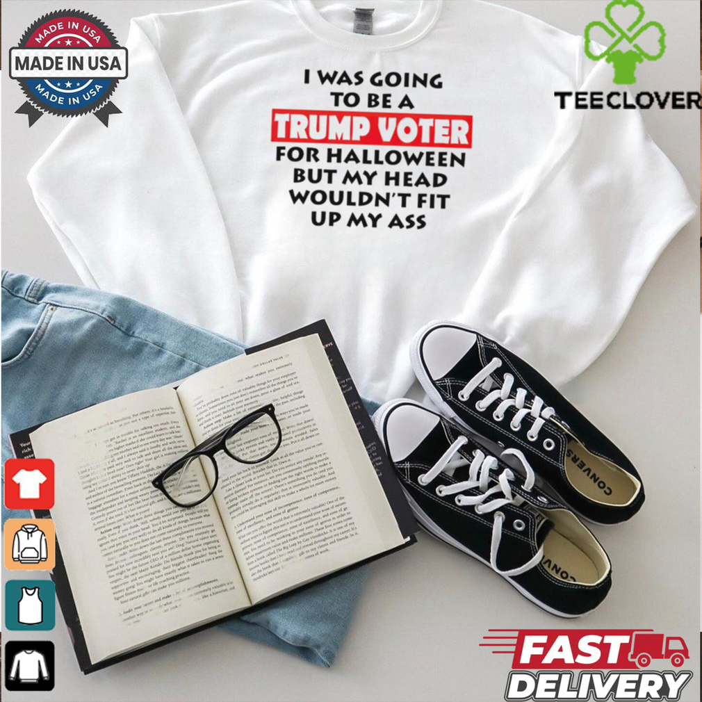 I Was Going To Be A Trump Voter For Halloween But My Head Wouldn’t Fit Up My Ass 2024 shirt I Was Going To Be A Trump Voter For Halloween But My Head Wouldn’t Fit Up My Ass 2024 shirt