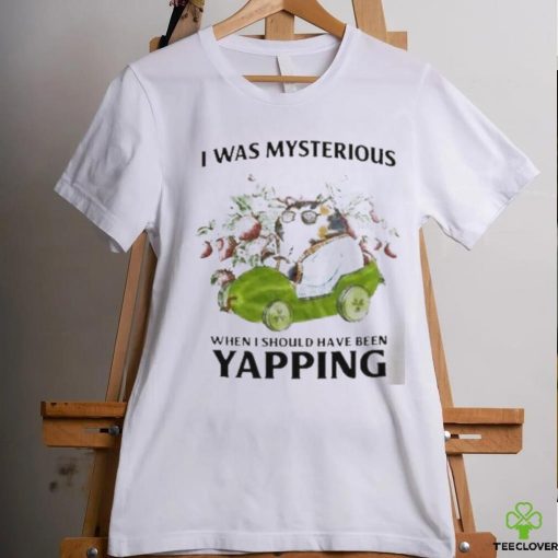 I Was Mysterious When I Should Have Been Yapping Shirt