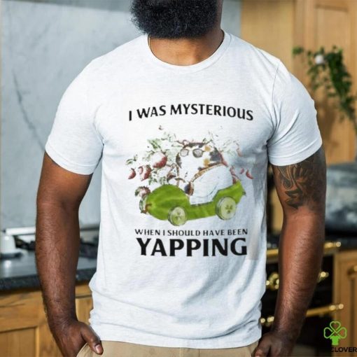 I Was Mysterious When I Should Have Been Yapping Shirt