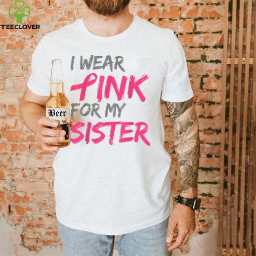 I Wear Pink For My Sister Breast Cancer Awareness T Shirt