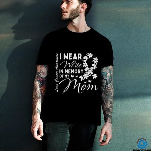 I Wear White In Memory Of My Mom Lung Cancer Awareness Month Great Shirt