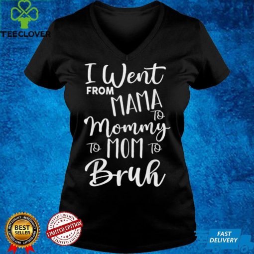 I Went From Mama to Mommy to Mom to Bruh first mother's day T Shirt