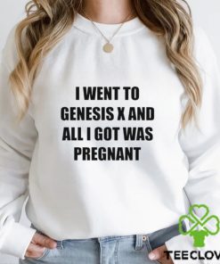 I Went To Genesis X And All I Got Was Pregnant shirt
