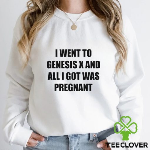 I Went To Genesis X And All I Got Was Pregnant shirt