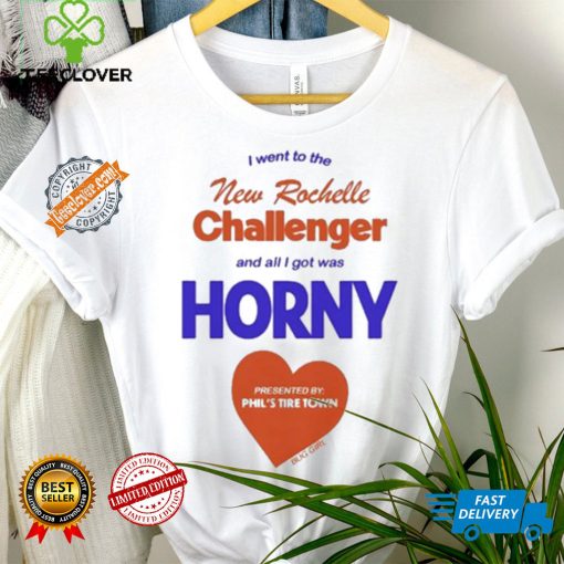 I Went To The New Rochelle And All I Got Was Horny Presented By Phil’s Tire Town Shirt