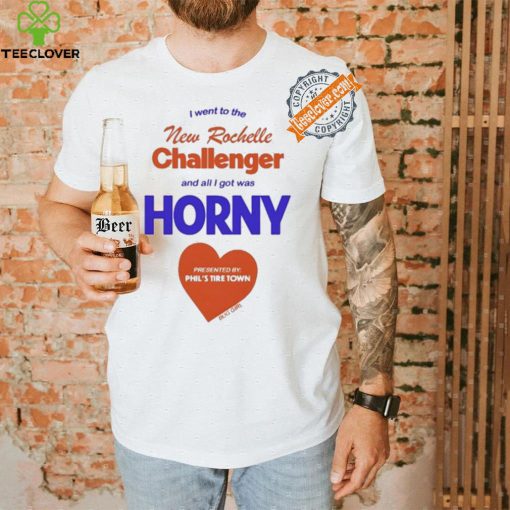 I Went To The New Rochelle And All I Got Was Horny Presented By Phil’s Tire Town Shirt