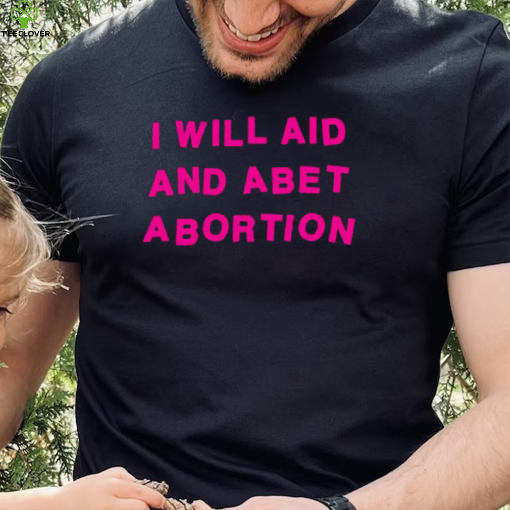 I Will Aid And Abet Abortion T Shirt I Will Aid And Abet Abortion T Shirt