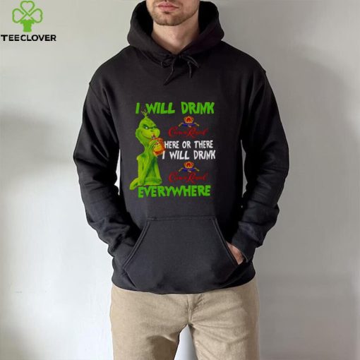 I Will Drink Crown Royal Here Or There Everywhere Grinch Christmas hoodie, sweater, longsleeve, shirt v-neck, t-shirt