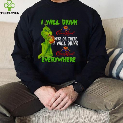 I Will Drink Crown Royal Here Or There Everywhere Grinch Christmas hoodie, sweater, longsleeve, shirt v-neck, t-shirt