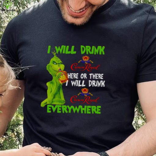 I Will Drink Crown Royal Here Or There Everywhere Grinch Christmas hoodie, sweater, longsleeve, shirt v-neck, t-shirt