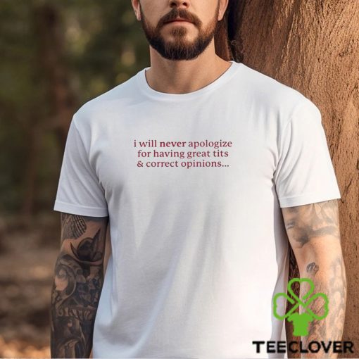 I Will Never Apologize Great Tits And Correct Opinions 2023 Shirt