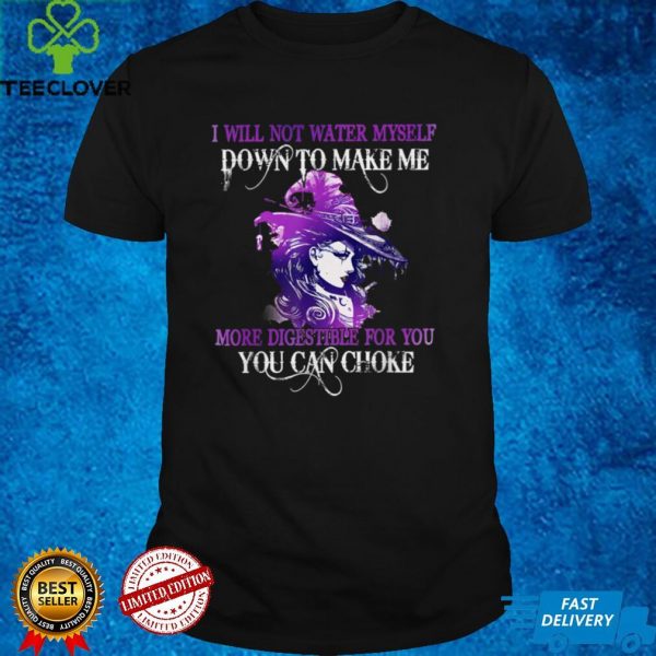 I Will Not Water Myself Down To Make Me Digestible For You T Shirt