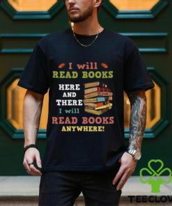 I Will Read Books Here And There I Will Read Books Anywhere Bookworm T shirt