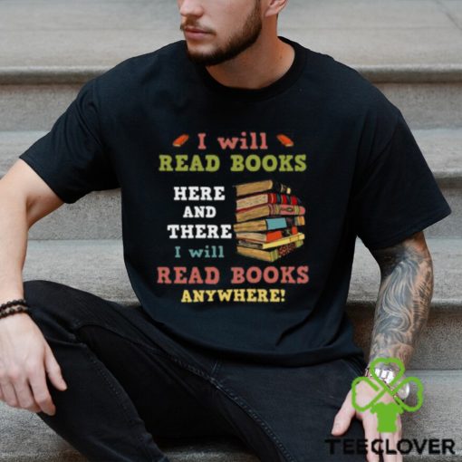 I Will Read Books Here And There I Will Read Books Anywhere Bookworm T hoodie, sweater, longsleeve, shirt v-neck, t-shirt